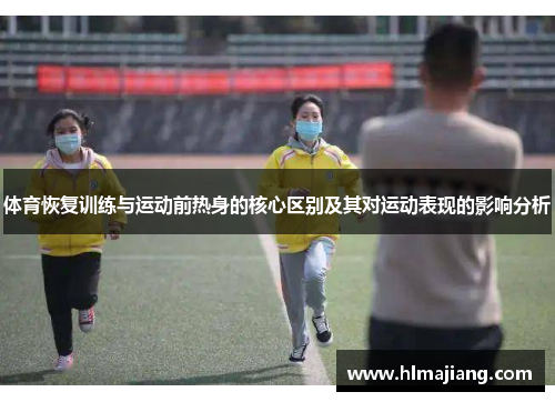 体育恢复训练与运动前热身的核心区别及其对运动表现的影响分析